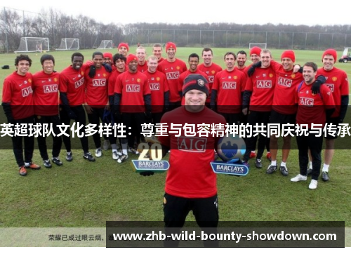 英超球队文化多样性：尊重与包容精神的共同庆祝与传承