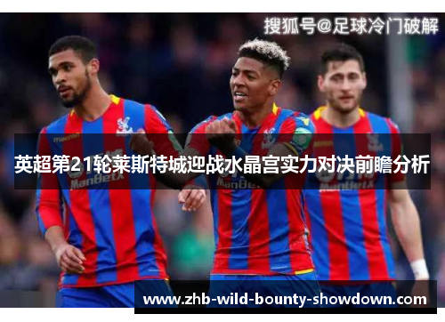 英超第21轮莱斯特城迎战水晶宫实力对决前瞻分析