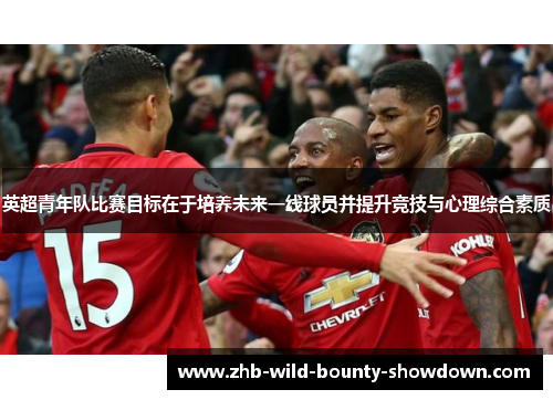 英超青年队比赛目标在于培养未来一线球员并提升竞技与心理综合素质