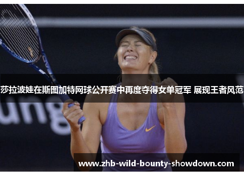 莎拉波娃在斯图加特网球公开赛中再度夺得女单冠军 展现王者风范