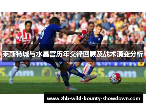 莱斯特城与水晶宫历年交锋回顾及战术演变分析