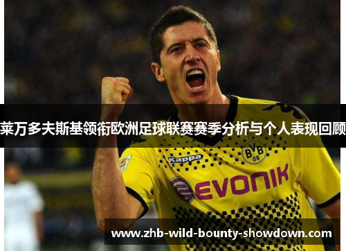 莱万多夫斯基领衔欧洲足球联赛赛季分析与个人表现回顾
