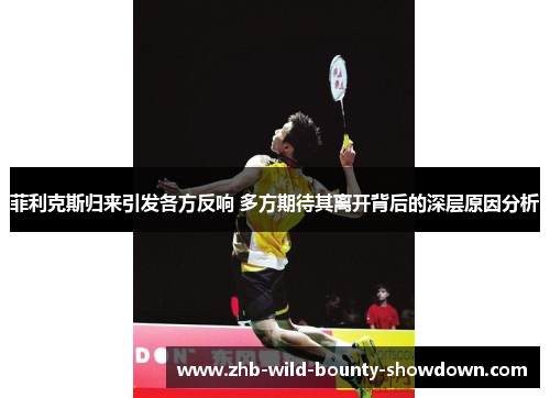 菲利克斯归来引发各方反响 多方期待其离开背后的深层原因分析