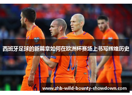 西班牙足球的新篇章如何在欧洲杯赛场上书写辉煌历史