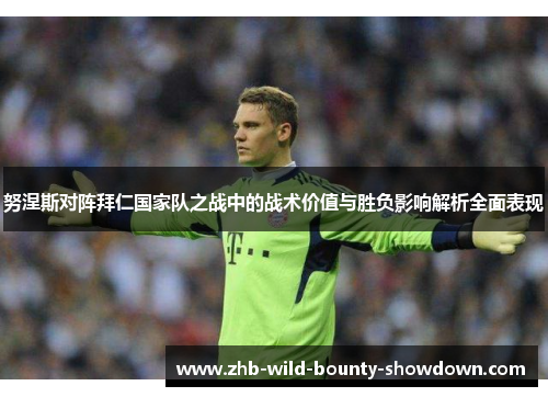 努涅斯对阵拜仁国家队之战中的战术价值与胜负影响解析全面表现