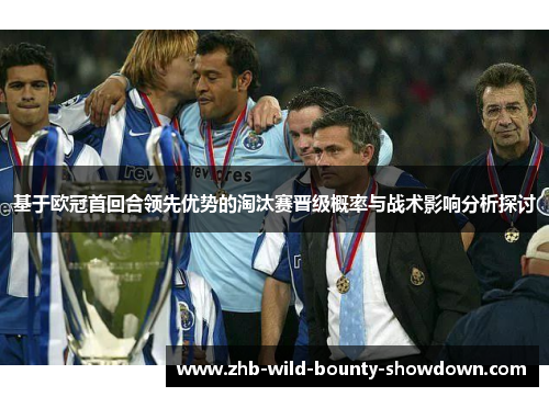 基于欧冠首回合领先优势的淘汰赛晋级概率与战术影响分析探讨