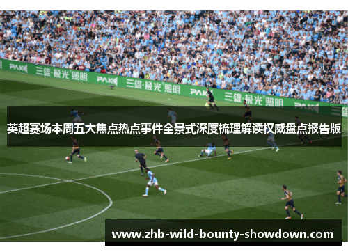 英超赛场本周五大焦点热点事件全景式深度梳理解读权威盘点报告版