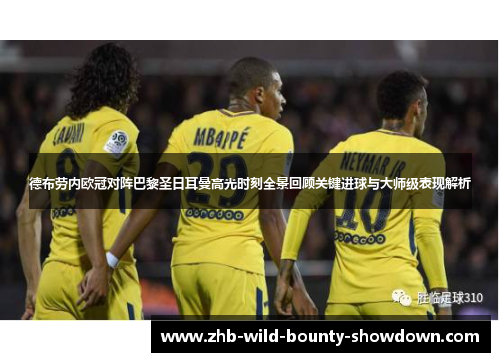德布劳内欧冠对阵巴黎圣日耳曼高光时刻全景回顾关键进球与大师级表现解析
