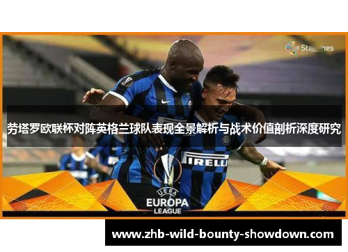 劳塔罗欧联杯对阵英格兰球队表现全景解析与战术价值剖析深度研究