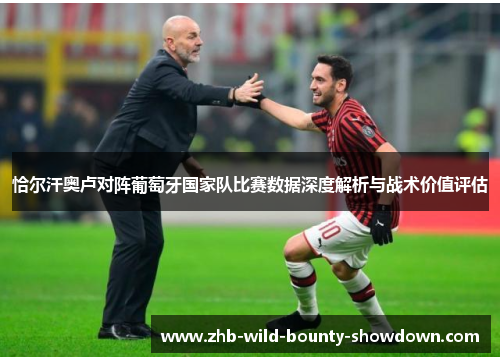 恰尔汗奥卢对阵葡萄牙国家队比赛数据深度解析与战术价值评估 恰尔汗奥卢对阵葡萄牙国家队比赛数据深度解析与战术价值评估
