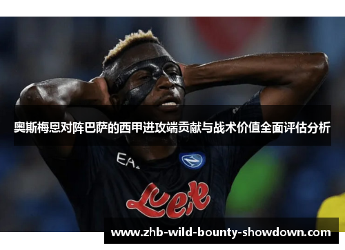 奥斯梅恩对阵巴萨的西甲进攻端贡献与战术价值全面评估分析