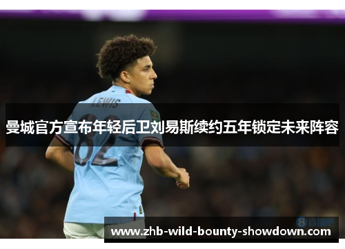 曼城官方宣布年轻后卫刘易斯续约五年锁定未来阵容