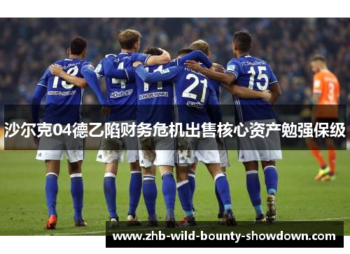 沙尔克04德乙陷财务危机出售核心资产勉强保级 沙尔克04德乙陷财务危机出售核心资产勉强保级