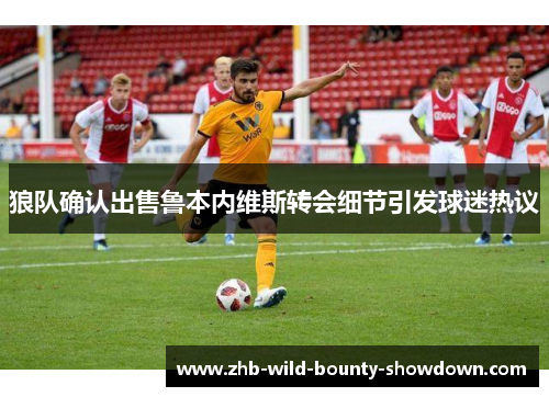 狼队确认出售鲁本内维斯转会细节引发球迷热议