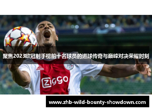聚焦2023欧冠射手榜前十名球员的进球传奇与巅峰对决荣耀时刻 聚焦2023欧冠射手榜前十名球员的进球传奇与巅峰对决荣耀时刻