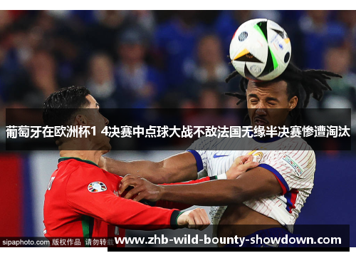 葡萄牙在欧洲杯1 4决赛中点球大战不敌法国无缘半决赛惨遭淘汰 葡萄牙在欧洲杯1 4决赛中点球大战不敌法国无缘半决赛惨遭淘汰