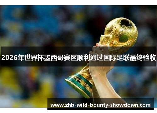 2026年世界杯墨西哥赛区顺利通过国际足联最终验收 2026年世界杯墨西哥赛区顺利通过国际足联最终验收