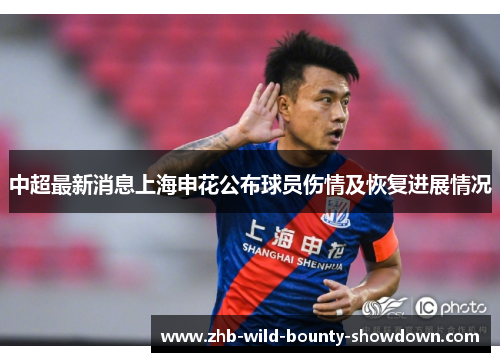 中超最新消息上海申花公布球员伤情及恢复进展情况