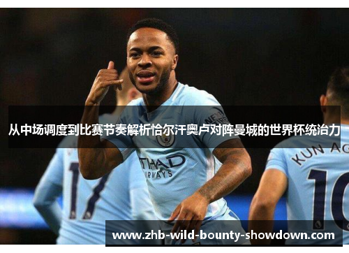 从中场调度到比赛节奏解析恰尔汗奥卢对阵曼城的世界杯统治力