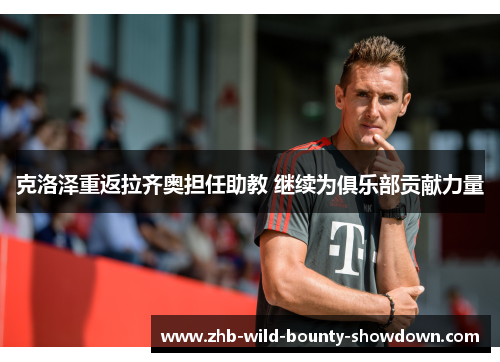 克洛泽重返拉齐奥担任助教 继续为俱乐部贡献力量