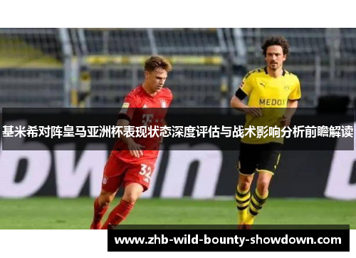 基米希对阵皇马亚洲杯表现状态深度评估与战术影响分析前瞻解读