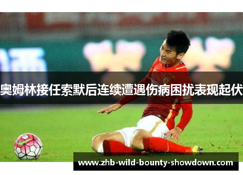 奥姆林接任索默后连续遭遇伤病困扰表现起伏
