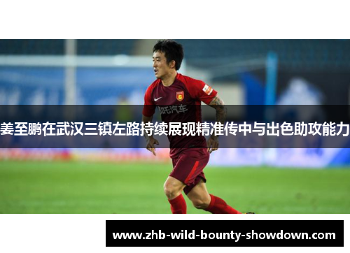 姜至鹏在武汉三镇左路持续展现精准传中与出色助攻能力