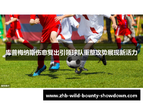 库普梅纳斯伤愈复出引领球队重整攻势展现新活力