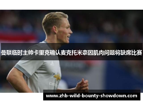 曼联临时主帅卡里克确认麦克托米奈因肌肉问题将缺席比赛