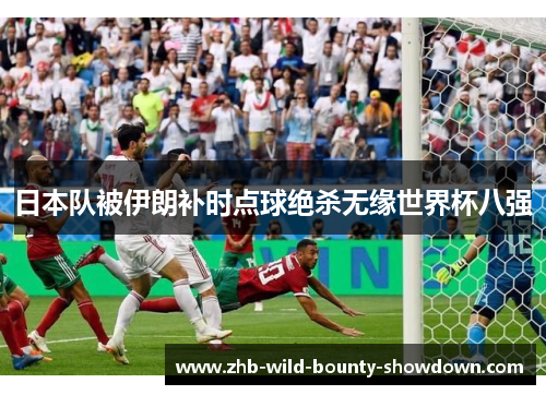 日本队被伊朗补时点球绝杀无缘世界杯八强