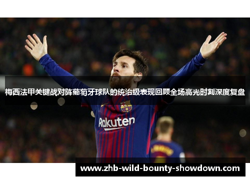 梅西法甲关键战对阵葡萄牙球队的统治级表现回顾全场高光时刻深度复盘