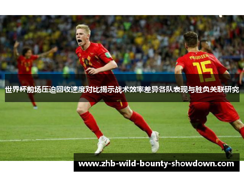 世界杯前场压迫回收速度对比揭示战术效率差异各队表现与胜负关联研究 世界杯前场压迫回收速度对比揭示战术效率差异各队表现与胜负关联研究