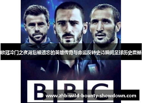 欧冠冷门之夜背后被遗忘的英雄传奇与命运反转史诗瞬间足球历史震撼 欧冠冷门之夜背后被遗忘的英雄传奇与命运反转史诗瞬间足球历史震撼
