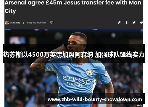 热苏斯以4500万英镑加盟阿森纳 加强球队锋线实力 热苏斯以4500万英镑加盟阿森纳 加强球队锋线实力