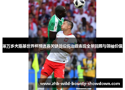 莱万多夫斯基世界杯预选赛关键战役统治级表现全景回顾与领袖价值 莱万多夫斯基世界杯预选赛关键战役统治级表现全景回顾与领袖价值