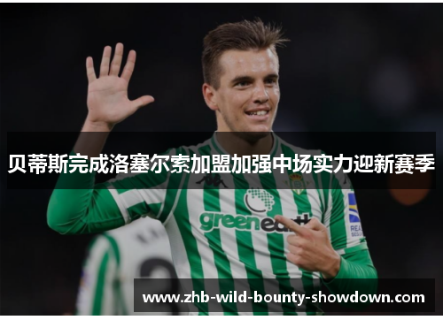 贝蒂斯完成洛塞尔索加盟加强中场实力迎新赛季 贝蒂斯完成洛塞尔索加盟加强中场实力迎新赛季