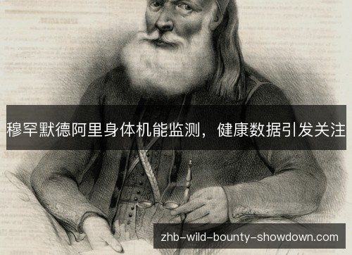 穆罕默德阿里身体机能监测,健康数据引发关注 穆罕默德阿里身体机能监测,健康数据引发关注